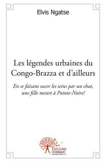 Couverture du livre « Les legendes urbaines du congo brazza et d'ailleurs - en se faisant sucer les seins par un chat, une » de Ngatse Elvis aux éditions Edilivre