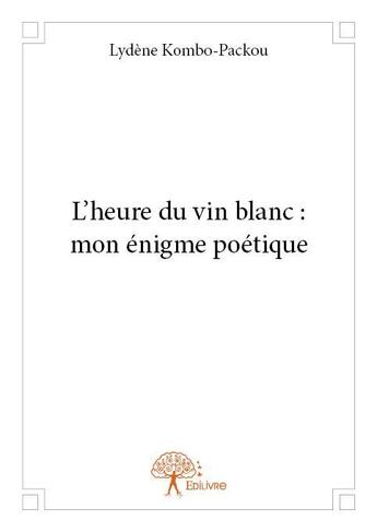 Couverture du livre « L'heure du vin blanc : mon énigme poétique » de Lydene Kombo-Packou aux éditions Edilivre