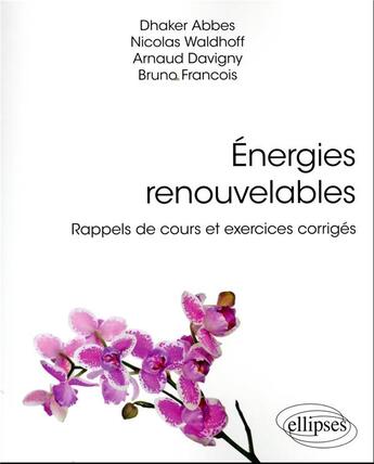 Couverture du livre « Énergies renouvelables : rappels de cours et exercices corrigés » de Bruno Francois et Dhaker Abbes et Nicolas Waldhoff et Arnaud Davigny aux éditions Ellipses