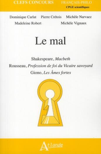 Couverture du livre « Le mal ; Shakespeare, Macbeth , Rousseau, profession de foi du vicaire svoyard Giono, les âmes fortes » de Dominique Carlat et Michele Narvaez et Madeleine Robert et Michele Vignaux et Pierre Cretois aux éditions Atlande Editions