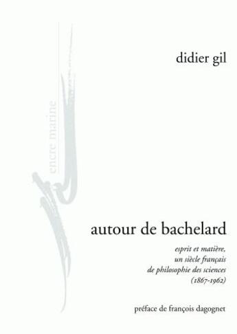 Couverture du livre « Autour de Bachelard ; esprit et matière, un siècle français de philosophie des sciences (1867-1962) » de Gil/Dagognet aux éditions Encre Marine