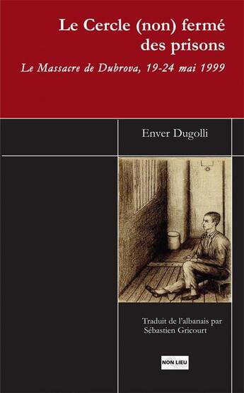 Couverture du livre « Le cercle (non fermé) des prisons : le massacre de Dubrova, 19-24 mai 1999 » de Enver Dugolli aux éditions Non Lieu