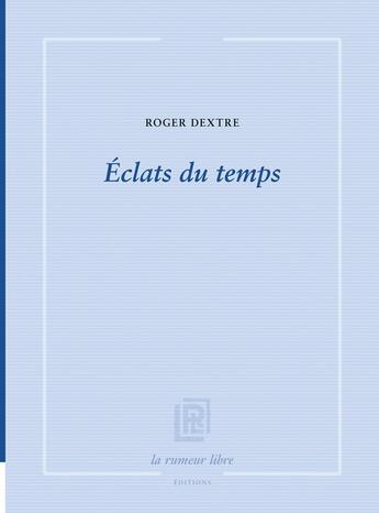 Couverture du livre « Eclats du temps » de Roger Dextre aux éditions La Rumeur Libre