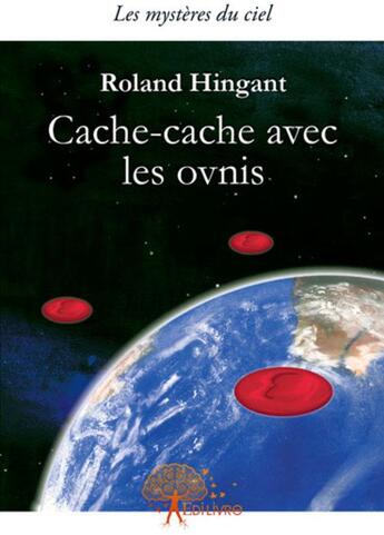 Couverture du livre « Cache-cache avec les ovnis ; les lumières du ciel » de Roland Hingant aux éditions Edilivre