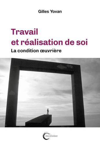 Couverture du livre « Travail et réalisation de soi : la condition oeuvrière » de Gilles Yovan aux éditions Libre & Solidaire