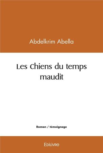 Couverture du livre « Les chiens du temps maudit » de Abella Abdelkrim aux éditions Edilivre