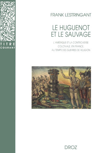 Couverture du livre « Le Huguenot et le sauvage : L'Amérique et la controverse coloniale, en France, au temps des guerres de Religion (1555-1589) (3e édition) » de Frank Lestringant aux éditions Librairie Droz