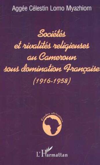 Couverture du livre « SOCIÉTÉS ET RIVALITÉS RELIGIEUSES AU CAMEROUN SOUS DOMINATION FRANÇAISE (1916-1958) » de Aggée Célestin Lomo Myazhiom aux éditions L'harmattan