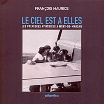 Couverture du livre « Le ciel est à elles ; les premières aviatrices à Mont-de-Marsan » de Maurice Francois aux éditions Atlantica