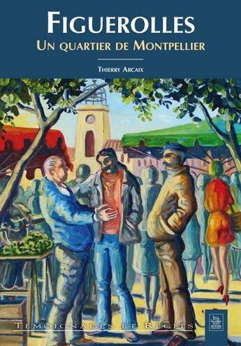 Couverture du livre « Figuerolles ; un quartier de Montpellier » de Thierry Arcaix aux éditions Editions Sutton