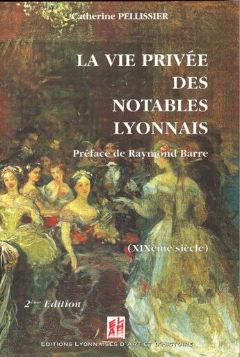 Couverture du livre « La vie privée des notables lyonnais (XIX siècle) (2e édition) » de Catherine Pellissier aux éditions Elah