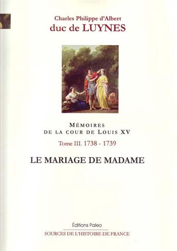 Couverture du livre « Mémoires de la cour de Louis XV. Tome 3 (septembre 1738-août 1739) Le Mariage de Madame. » de Charles D'Albert (Duc De) Luynes aux éditions Paleo