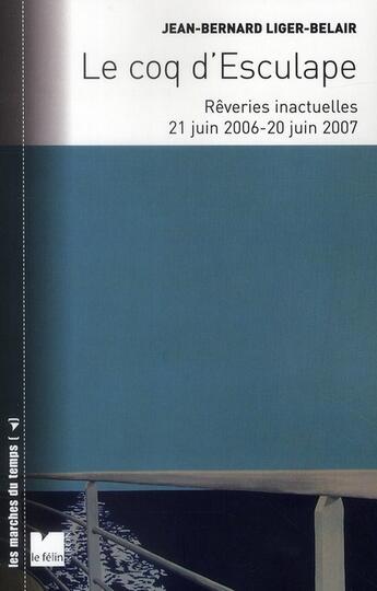 Couverture du livre « Le coq d'Esculape ; rêveries inactuelles 21 juin 2006 - 20 juin 2007 » de Ligier Belair J aux éditions Felin