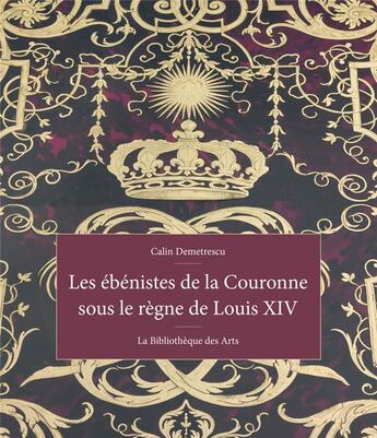 Couverture du livre « Les ébénistes de la couronne sous le règne de Louis XIV » de Calin Demetrescu aux éditions Bibliotheque Des Arts