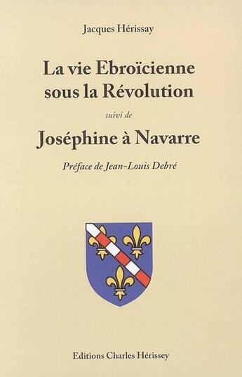 Couverture du livre « La vie Ebroïcienne sous la Révolution ; Joséphine à Navarre » de Jacques Herissay aux éditions Herissey