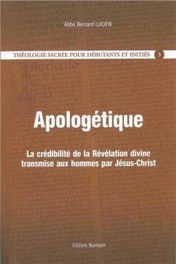 Couverture du livre « Theologie Sacree Pour Debutants Et Inities 3 - Apologetique, La Credibilite De La Revelation Divine » de Lucien B. aux éditions Nuntiavit