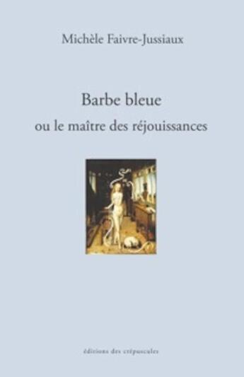 Couverture du livre « Barbe Bleue ou le maître des réjouissances » de Michelle Faivre-Jussiaux aux éditions Editions Des Crepuscules