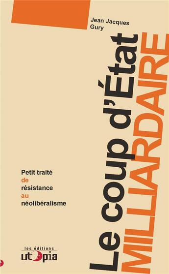 Couverture du livre « Le coup d'Etat milliardaire ; petit traité de résistance au néolibéralisme » de Jean-Jacques Gury aux éditions Utopia