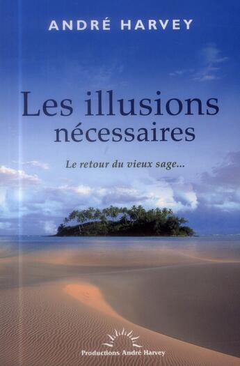 Couverture du livre « Les illusions necessaires - le retour du vieux sage... » de Andre Harvey aux éditions Productions Andre Harvey