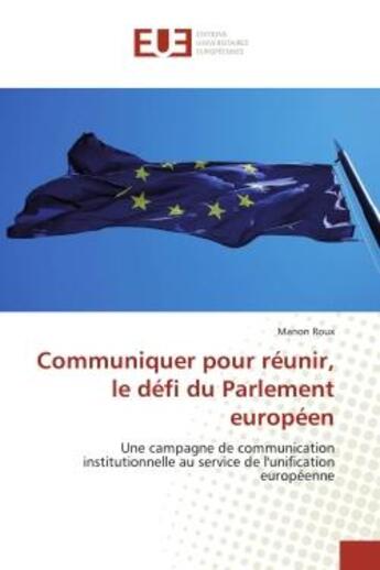 Couverture du livre « Communiquer pour reunir, le defi du Parlement europeen : Une campagne de communication institutionnelle au service de l'unification europeenne » de Manon Roux aux éditions Editions Universitaires Europeennes