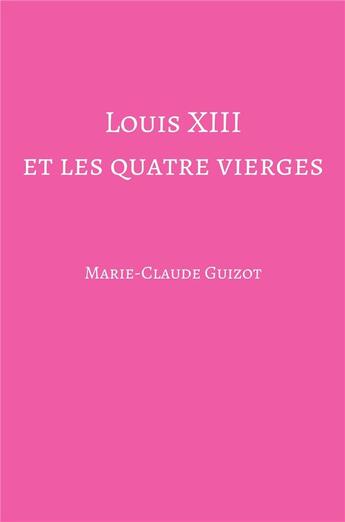 Couverture du livre « Louis XIII et les quatre vierges » de Marie-Claude Guizot aux éditions Librinova