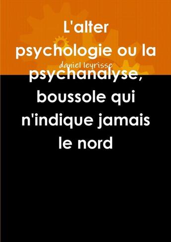 Couverture du livre « L'Alter Psychologie Ou La Psychanalyse, Boussole Qui N'Indique Jamais Le Nord » de Daniel Leyrisse aux éditions Lulu