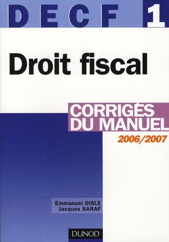 Couverture du livre « Decf 1/2006 ; Droit Fiscal ; Corriges Du Manuel 2006/2007 » de Emmanuel Disle aux éditions Dunod