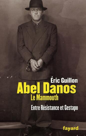 Couverture du livre « Abel Danos, le mammouth ; entre résistance et gestapo » de Eric Guillon aux éditions Fayard