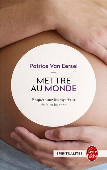 Couverture du livre « Mettre au monde : enquête sur les mystères de la naissance » de Patrice Van Eersel aux éditions Le Livre De Poche