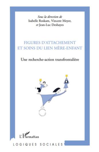 Couverture du livre « Figures d'attachement et soins du lien mère-enfant ; une recherche action transfrontalière » de Isabelle Roskam et Jean-Luc Deshayes et Vincent Meyer aux éditions L'harmattan