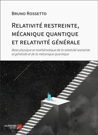 Couverture du livre « Relativité restreinte, mécanique quantique et relativité générale : Base physique et mathématique de la relativité restreinte et générale et de la mécanique quantique » de Bruno Rossetto aux éditions Editions Du Net