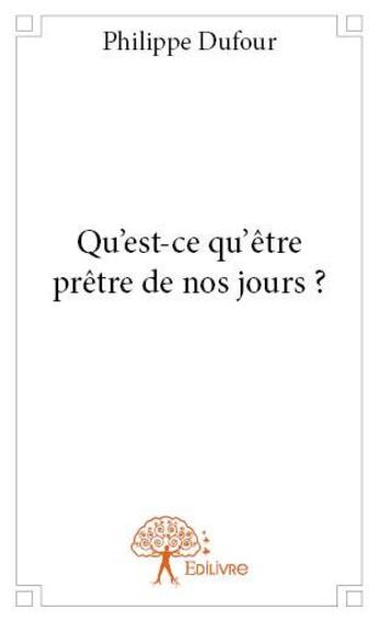 Couverture du livre « Qu'est-ce qu'être prêtre de nos jours ? » de Philippe Dufour aux éditions Edilivre