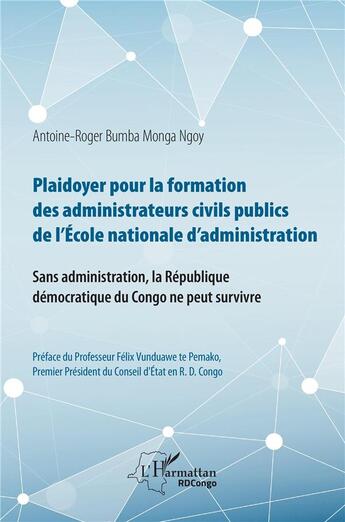 Couverture du livre « Plaidoyer pour la formation des administrateurs civils publics de l'Ecole nationale d'administration » de Antoine-Roger Bumba Monga Ngoy aux éditions L'harmattan