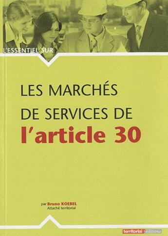 Couverture du livre « L'Essentiel Sur T.30 ; Les Marchés De Services De L'Article 30 » de Bruno Koebel aux éditions Territorial