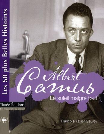 Couverture du livre « Albert Camus ; le soleil malgré tout » de Francois-Xavier Gauroy aux éditions Timee