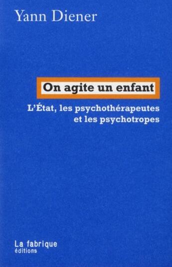 Couverture du livre « On agite un enfant ; l'Etat, les psychothérapeutes et les psychotropes » de Yann Diener aux éditions Fabrique