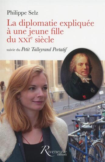 Couverture du livre « La diplomatie expliquée à une jeune fille du XXIe siècle ; petit Talleyrand portatif » de Philippe Selz aux éditions Riveneuve