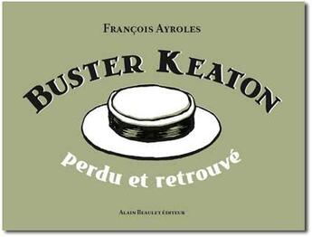 Couverture du livre « Buster Keaton ; perdu et retrouvé » de Francois Ayroles aux éditions Alain Beaulet