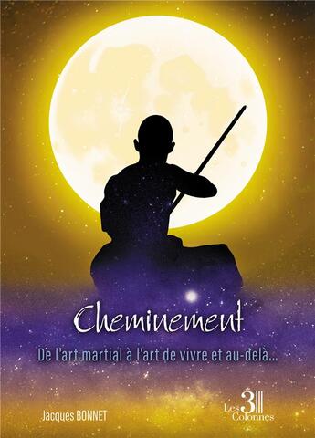 Couverture du livre « Cheminement : de l'art martial à l'art de vivre et au-delà... » de Jacques Bonnet aux éditions Les Trois Colonnes