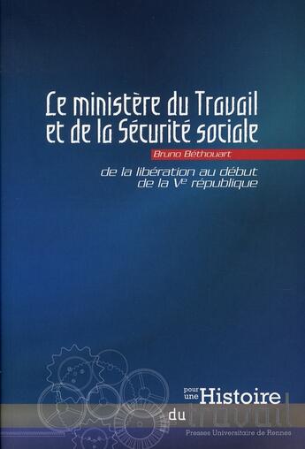 Couverture du livre « Ministère du travail et de la sécurité sociale ; de la libération au début de la ve république » de Bruno Bethouart aux éditions Pu De Rennes