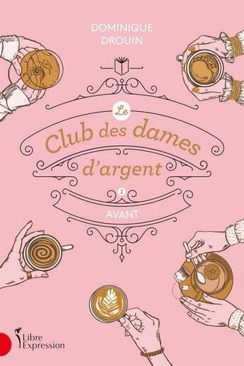 Couverture du livre « Le club des dames d'argent Tome 1 : avant » de Dominique Drouin aux éditions Libre Expression