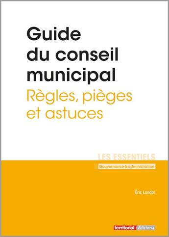 Couverture du livre « Guide du conseil municipal ; règles, pièges et astuces » de Eric Landot aux éditions Territorial