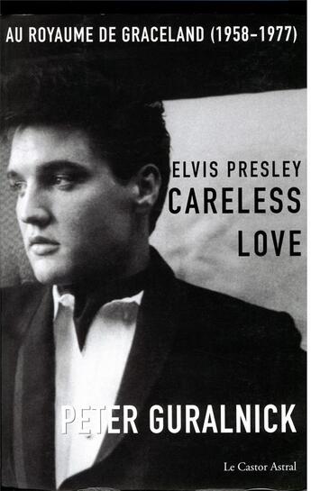 Couverture du livre « Elvis Presley, careless love ; au royaume de Graceland, 1958-1977 » de Peter Guralnick aux éditions Castor Astral