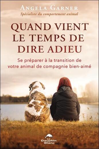 Couverture du livre « Quand vient le temps de dire adieu : se préparer à la transition de votre animal de compagnie bien-aimé » de Angela Garner aux éditions Dauphin Blanc