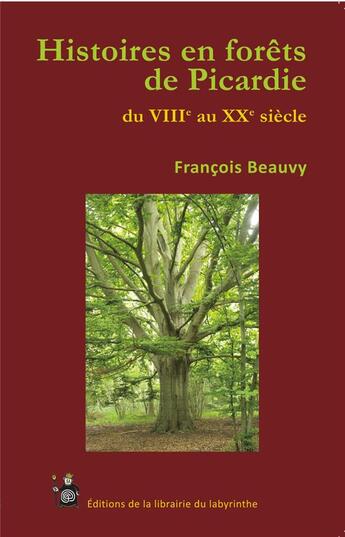 Couverture du livre « Histoires en forêts de Picardie du VIIIe au XXe siècle » de Francois Beauvy aux éditions Editions Du Labyrinthe