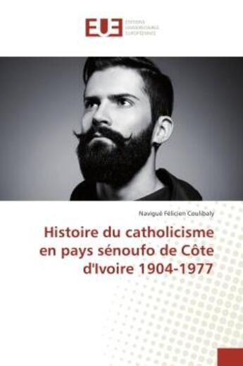 Couverture du livre « Histoire du catholicisme en pays senoufo de cote d'Ivoire 1904-1977 » de Navigué Coulibaly aux éditions Editions Universitaires Europeennes