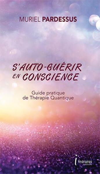 Couverture du livre « S'auto-guerir en conscience - guide pratique de therapie quantique » de Muriel Pardessus aux éditions Editions Itineraires