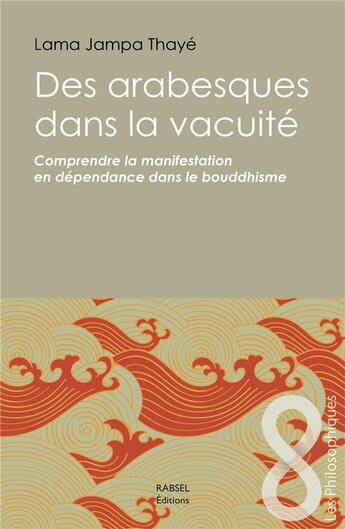 Couverture du livre « Des arabesques dans la vacuité ; comprendre la manifestation en dépendance dans le bouddhisme » de Lama Jampa Thaye aux éditions Rabsel