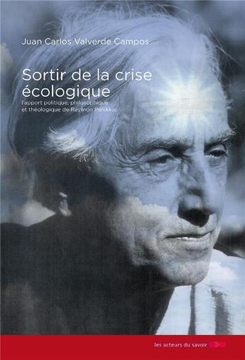 Couverture du livre « Sortir de la crise écologique ; l'apport politique, philosophique et théologique de Raymon Panikkar » de Valverde Campos et Juan Carlos aux éditions Les Acteurs Du Savoir