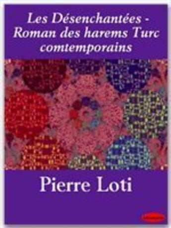 Couverture du livre « Les désenchantées ; roman des harems Turc comtemporains » de Pierre Loti aux éditions Ebookslib